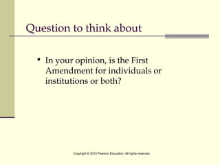 Question to think about
 In your opinion, is the First
Amendment for individuals or
institutions or both?
Copyright © 2010 Pearson Education. All rights reserved.
 