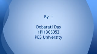 By : 
Debarati Das 
1PI13CS052 
PES University 
