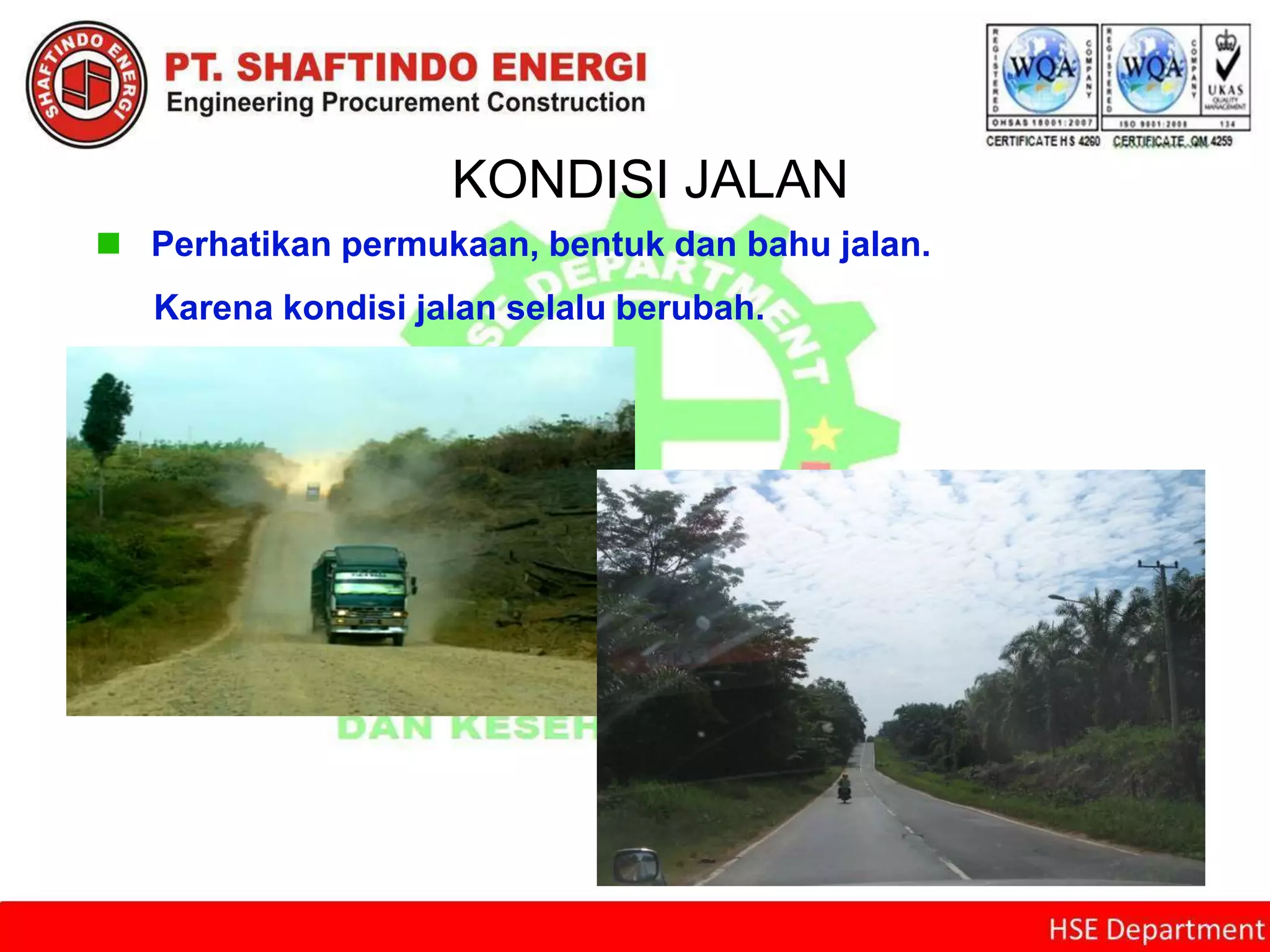 KONDISI JALAN
 Perhatikan permukaan, bentuk dan bahu jalan.
Karena kondisi jalan selalu berubah.
 