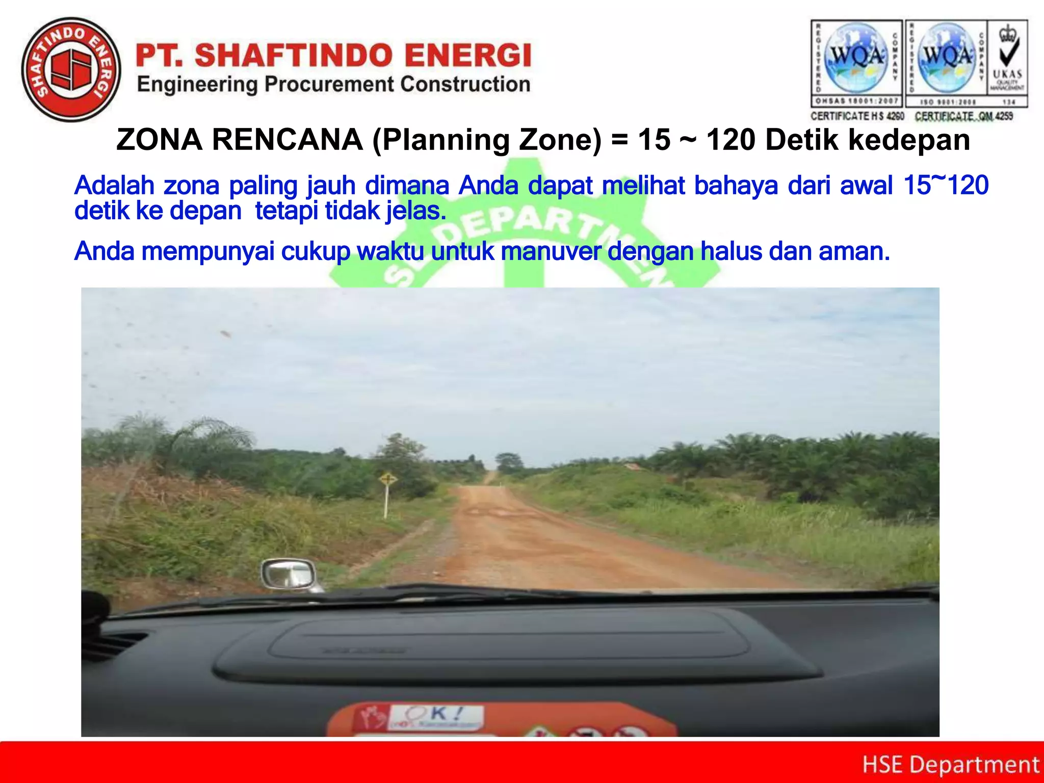 ZONA RENCANA (Planning Zone) = 15 ~ 120 Detik kedepan
Adalah zona paling jauh dimana Anda dapat melihat bahaya dari awal 15~120
detik ke depan tetapi tidak jelas.
Anda mempunyai cukup waktu untuk manuver dengan halus dan aman.
 