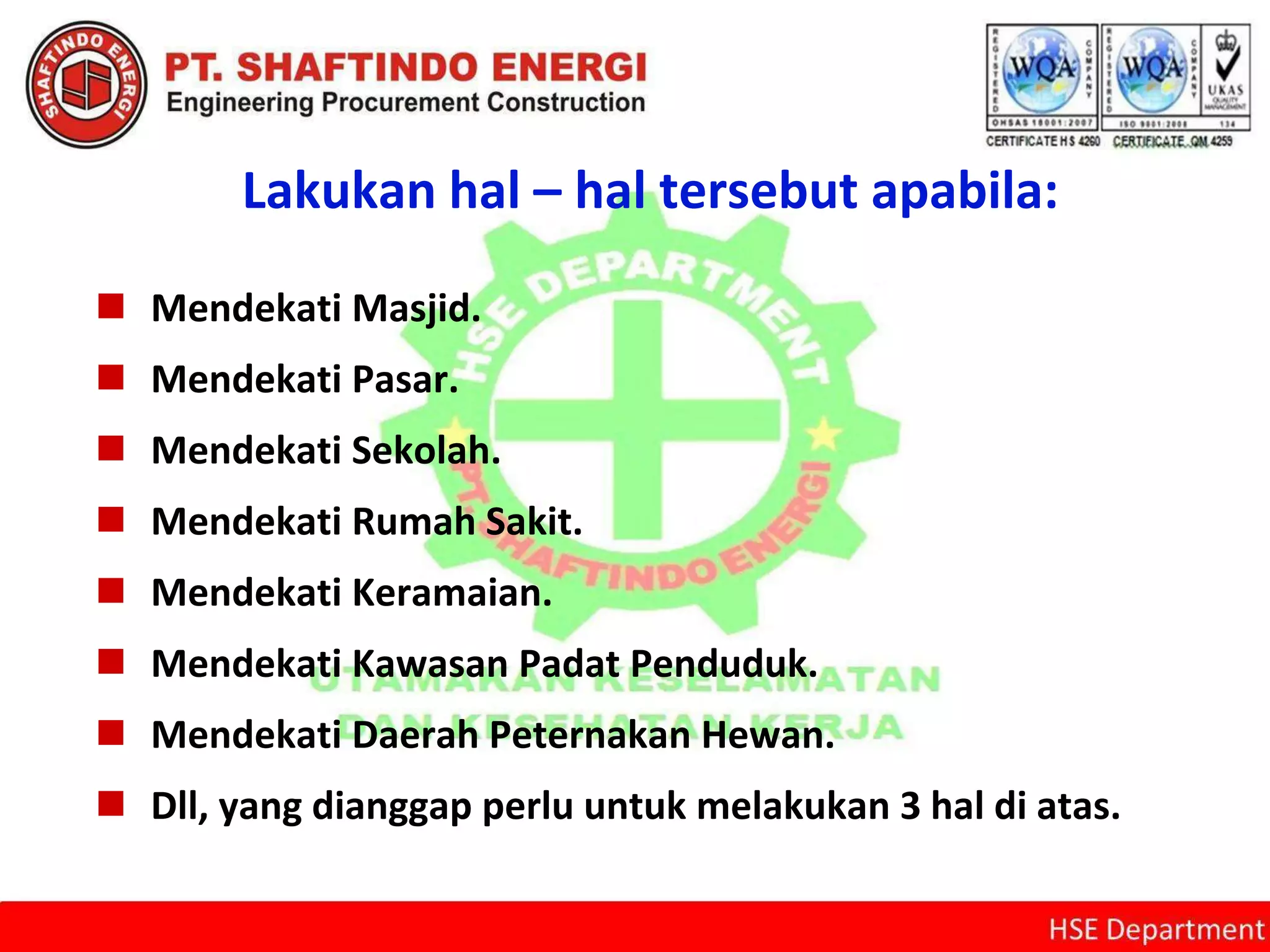 Lakukan hal – hal tersebut apabila:
 Mendekati Masjid.
 Mendekati Pasar.
 Mendekati Sekolah.
 Mendekati Rumah Sakit.
 Mendekati Keramaian.
 Mendekati Kawasan Padat Penduduk.
 Mendekati Daerah Peternakan Hewan.
 Dll, yang dianggap perlu untuk melakukan 3 hal di atas.
 