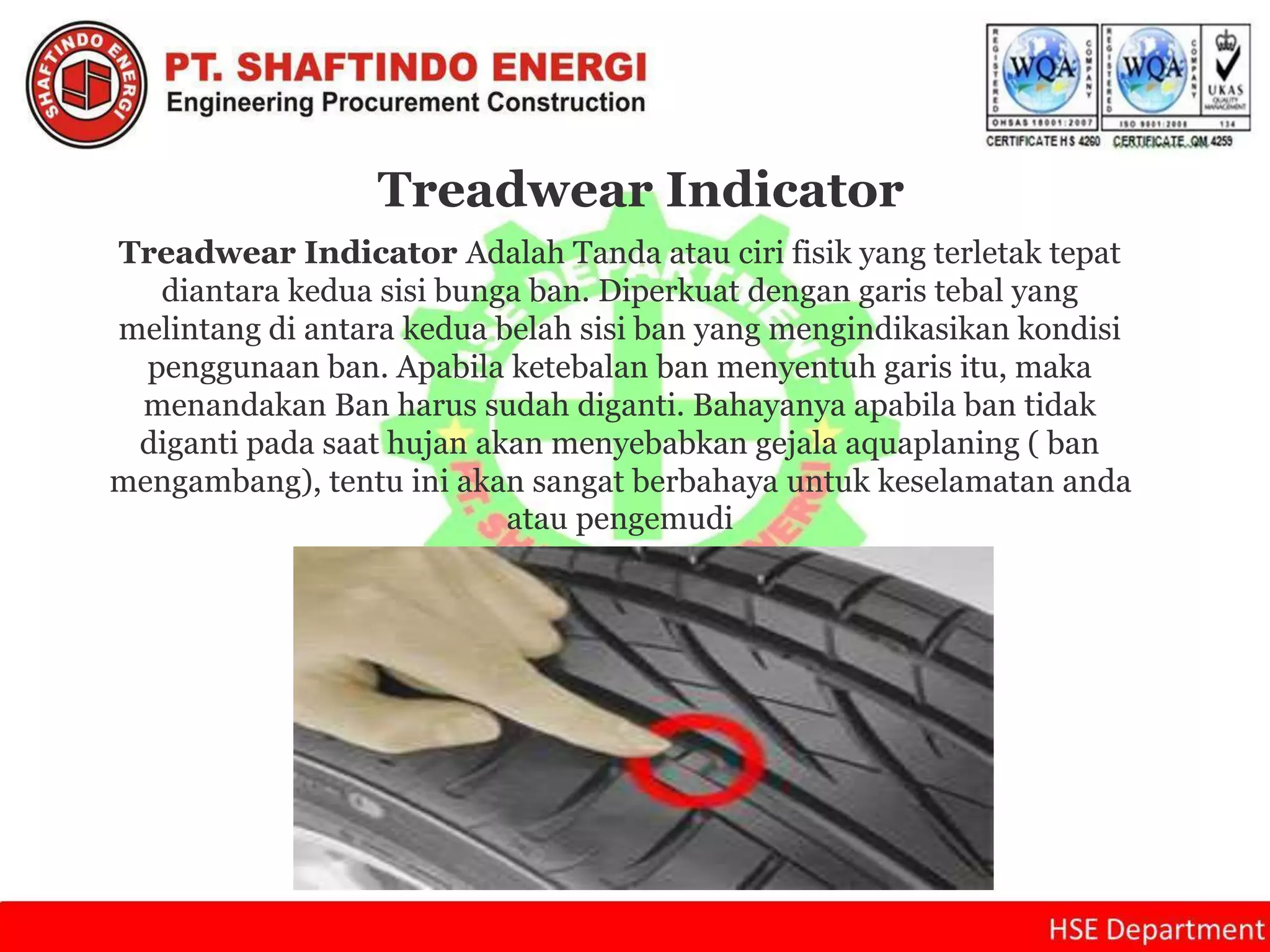 Treadwear Indicator
Treadwear Indicator Adalah Tanda atau ciri fisik yang terletak tepat
diantara kedua sisi bunga ban. Diperkuat dengan garis tebal yang
melintang di antara kedua belah sisi ban yang mengindikasikan kondisi
penggunaan ban. Apabila ketebalan ban menyentuh garis itu, maka
menandakan Ban harus sudah diganti. Bahayanya apabila ban tidak
diganti pada saat hujan akan menyebabkan gejala aquaplaning ( ban
mengambang), tentu ini akan sangat berbahaya untuk keselamatan anda
atau pengemudi
 