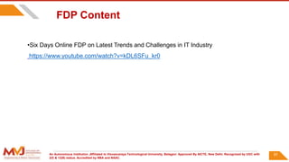 An Autonomous Institution ,Affiliated to Visvesvaraya Technological University, Belagavi. Approved By AICTE, New Delhi. Recognized by UGC with
2(f) & 12(B) status. Accredited by NBA and NAAC.
87
•Six Days Online FDP on Latest Trends and Challenges in IT Industry
https://www.youtube.com/watch?v=kDL6SFu_kr0
FDP Content
 