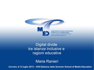 Digital divide
tra istanze inclusive e
ragioni educative
Maria Ranieri
Corvara, 6-13 luglio 2013 – XXII Edizione della Summer School di Media Education
 