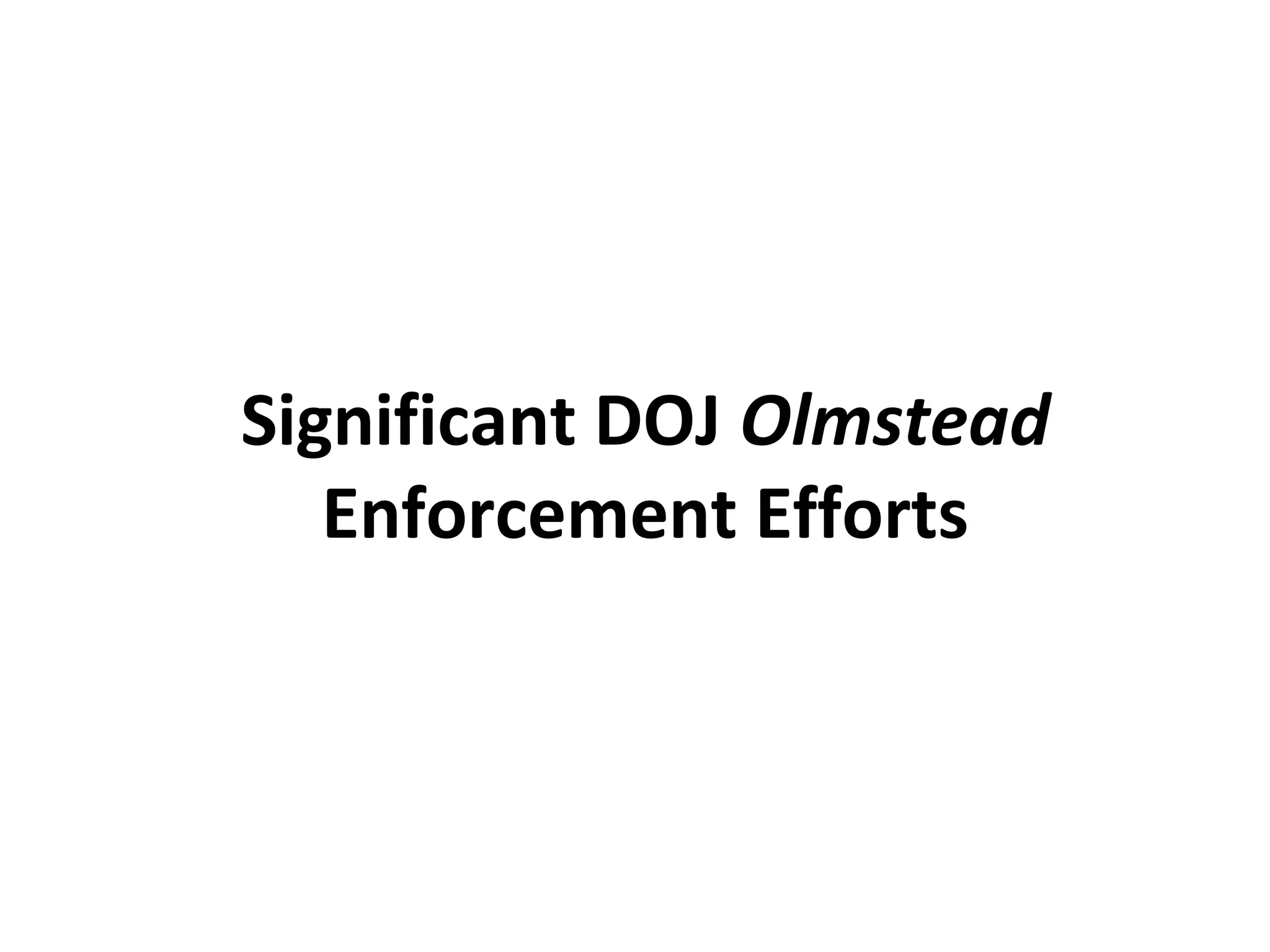 Significant DOJ Olmstead
Enforcement Efforts
 