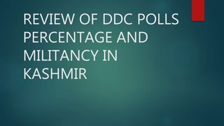 REVIEW OF DDC POLLS
PERCENTAGE AND
MILITANCY IN
KASHMIR
 