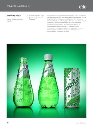 ПРОДУКТОВЫЙ БРЕНДИНГ

ЛИМОНАД MINTA
Клиент: Minta Beverages Inc.
Год: 2012

  Редизайн торговой марки
  Дизайн ассортиментной
структуры

Проект включал создание логотипа торговой марки, разработку
дизайн-концепции и ее адаптацию на все SKU (лимонады MINTA
Original и MINTA Diet в стеклянной бутылке, ПЭТ-бутылке и
жестяной банке), разработку формы бутылки, разработку тарной
упаковки, а также создание промосайта торговой марки.
Дизайн основан на чистых, свежих и легких образах. В
оформлении бутылки используется принцип no label:
минималистичная кольеретка взамен стандартной этикетки.
Эмбоссинг бутылки позволяет сделать ее поверхность
выразительной и приятной на ощупь.

27

www.ddc-lab.ru

 