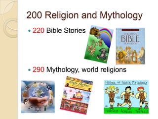 200 Religion and Mythology
 220 Bible Stories
 290 Mythology, world religions
 
