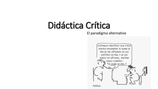 Didáctica Crítica
El paradigma alternativo
 