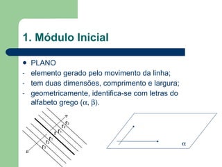 1. Módulo Inicial PLANO elemento gerado pelo movimento da linha; tem duas dimensões, comprimento e largura; geometricamente, identifica-se com letras do alfabeto grego (  .  r r 1 r 2 r 3 r 1 r 2 r 3 