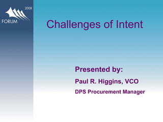 Challenges of Intent Presented by: Paul R. Higgins, VCO DPS Procurement Manager 