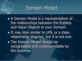Domain Model<br />A Domain Model is a representation of the relationships between the Entities and Value Objects in your D...