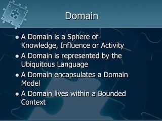 Domain<br />A Domain is a Sphere of Knowledge, Influenceor Activity<br />A Domain is represented by the Ubiquitous Languag...