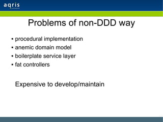 Problems of non-DDD way <ul><li>procedural implementation </li></ul><ul><li>anemic domain model </li></ul><ul><li>boilerpl...