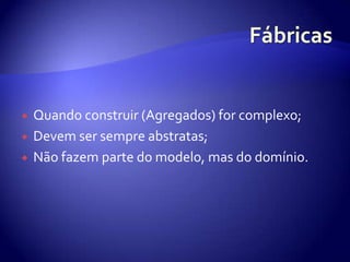 FábricasQuandoconstruir (Agregados) for complexo;Devem ser sempreabstratas;Nãofazem parte do modelo, mas do domínio.