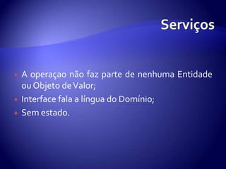 ServiçosA operaçaonãofaz parte de nenhumaEntidadeouObjeto de Valor;Interface fala a língua do Domínio;Semestado.