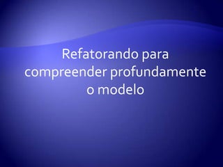 Refatorandoparacompreenderprofundamente o modelo