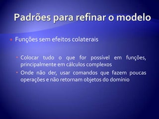 Padrõespararefinar o modeloFunçõessemefeitoscolateraisColocartudo o que for possívelemfunções, principalmenteemcálculoscomplexosOndenãoder, usarcomandosquefazempoucasoperações e nãoretornamobjetos do domínio