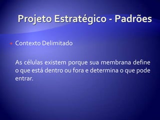 ProjetoEstratégico - PadrõesContextoDelimitado	As célulasexistemporquesuamembrana define o queestádentrooufora e determina o quepodeentrar.