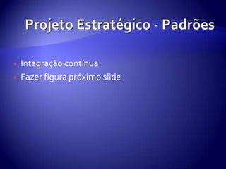 ProjetoEstratégico - PadrõesIntegraçãocontínuaFazerfigurapróximo slide