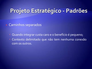 ProjetoEstratégico - PadrõesCaminhosseparadosQuandointegrarcustacaro e o benefício é pequeno;Contextodelimitadoquenão tem nenhumaconexão com osoutros.