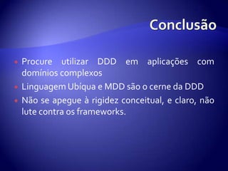ConclusãoProcure utilizar DDD emaplicações com domínioscomplexosLinguagemUbíqua e MDD são o cerneda DDDNão se apegue à rigidezconceitual, e claro, não lute contra os frameworks.