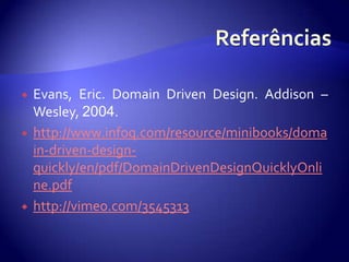 ReferênciasEvans, Eric. Domain Driven Design. Addison – Wesley, 2004.http://www.infoq.com/resource/minibooks/domain-driven-design-quickly/en/pdf/DomainDrivenDesignQuicklyOnline.pdfhttp://vimeo.com/3545313