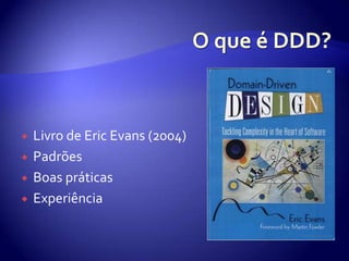 O que é DDD?Livro de Eric Evans (2004)PadrõesBoas práticasExperiência