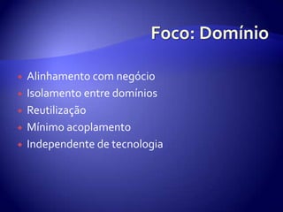 Foco: DomínioAlinhamento com negócioIsolamento entre domíniosReutilizaçãoMínimoacoplamentoIndependente de tecnologia