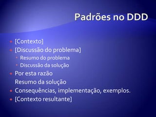 Padrões no DDD[Contexto][Discussão do problema]Resumo do problemaDiscussãodasoluçãoPorestarazãoResumodasoluçãoConsequências, implementação, exemplos.[Contextoresultante]