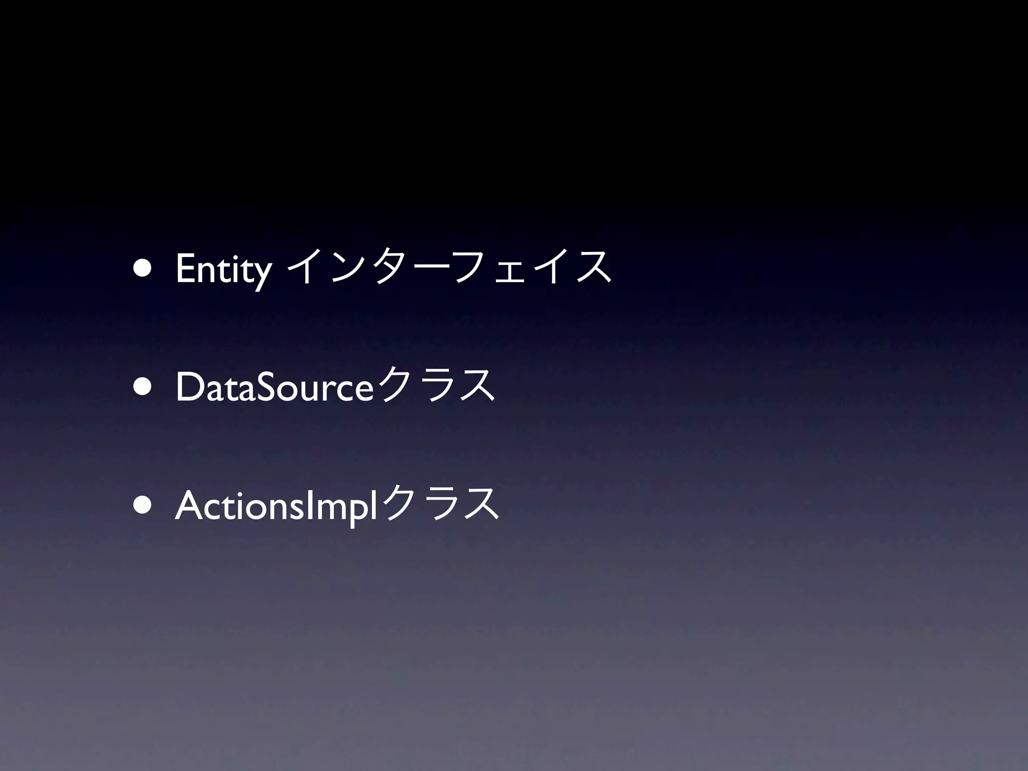 • Entity
• DataSource
• ActionsImpl
 