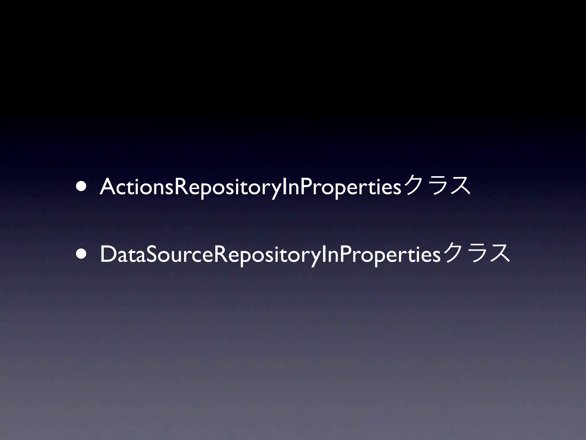 • ActionsRepositoryInProperties
• DataSourceRepositoryInProperties
 