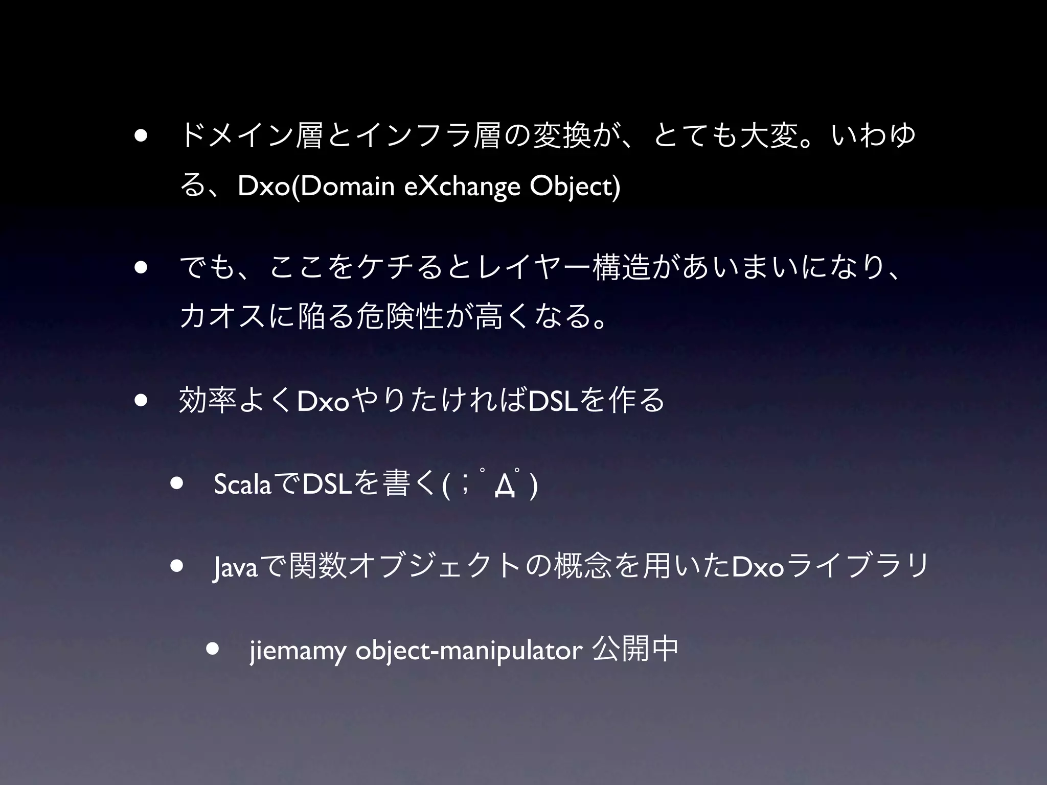 •
            Dxo(Domain eXchange Object)


•

•               Dxo              DSL


    •   Scala DSL         (    Д )


    •   Java                              Dxo


        •   jiemamy object-manipulator
 