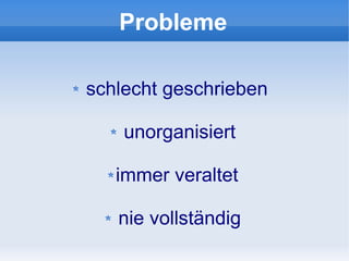 Probleme

schlecht geschrieben

    unorganisiert

   immer veraltet

   nie vollständig
 