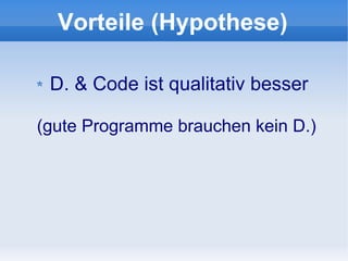 Vorteile (Hypothese)

 D. & Code ist qualitativ besser

(gute Programme brauchen kein D.)
 