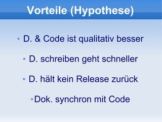 Vorteile (Hypothese)

D. & Code ist qualitativ besser

 D. schreiben geht schneller

 D. hält kein Release zurück

  Dok. synchron mit Code
 