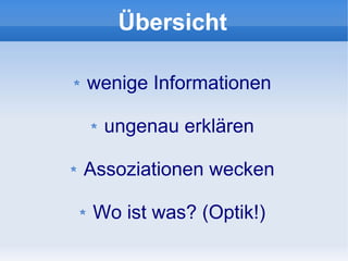 Übersicht

wenige Informationen

  ungenau erklären

Assoziationen wecken

Wo ist was? (Optik!)
 