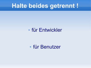 Halte beides getrennt !


      für Entwickler


       für Benutzer
 