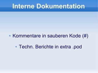 Interne Dokumentation



Kommentare in sauberen Kode (#)

  Techn. Berichte in extra .pod
 