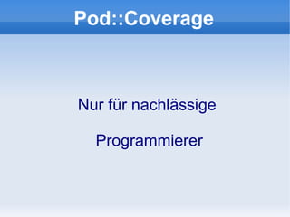 Pod::Coverage



Nur für nachlässige

  Programmierer
 