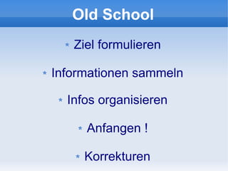 Old School
   Ziel formulieren

Informationen sammeln

  Infos organisieren

     Anfangen !

     Korrekturen
 