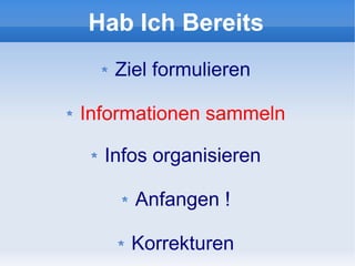 Hab Ich Bereits
   Ziel formulieren

Informationen sammeln

  Infos organisieren

     Anfangen !

     Korrekturen
 