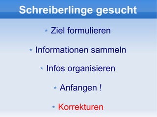Schreiberlinge gesucht
      Ziel formulieren

   Informationen sammeln

     Infos organisieren

        Anfangen !

        Korrekturen
 