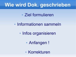 Wie wird Dok. geschrieben
       Ziel formulieren

    Informationen sammeln

      Infos organisieren

         Anfangen !

         Korrekturen
 