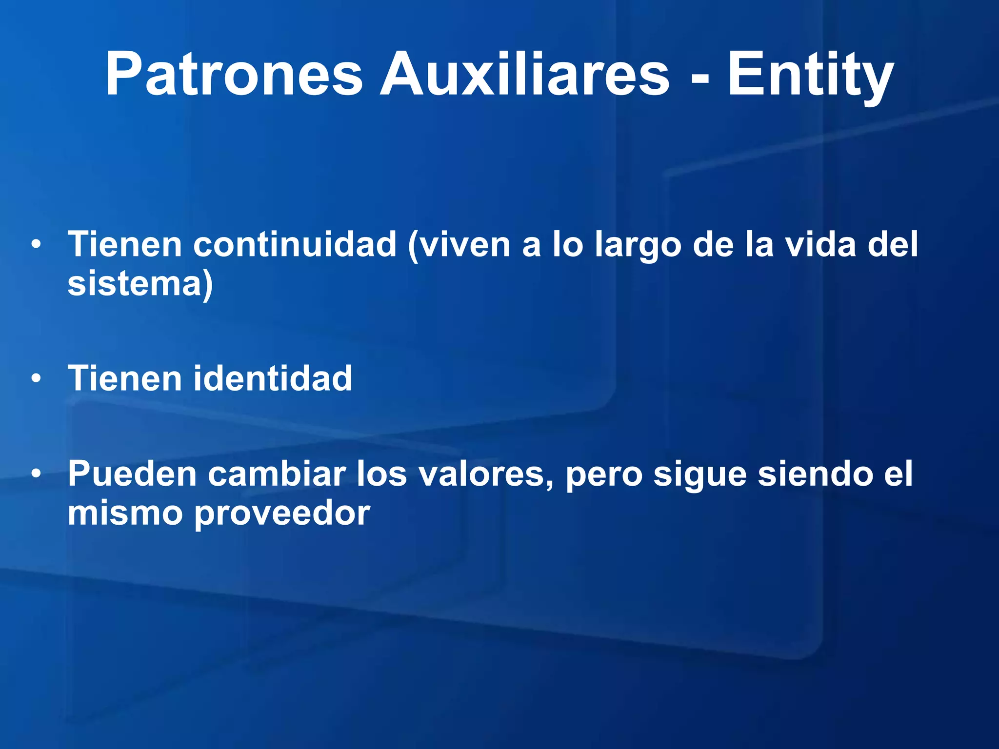 Patrones Auxiliares - Entity

• Tienen continuidad (viven a lo largo de la vida del
  sistema)

• Tienen identidad

• Pueden cambiar los valores, pero sigue siendo el
  mismo proveedor
 