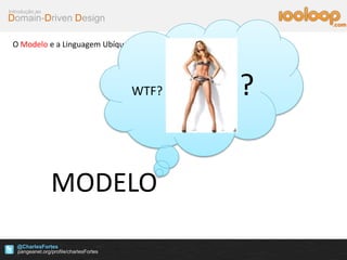 Domain-Driven Design
Introdução ao
@CharlesFortes
.com
O Modelo e a Linguagem Ubíqua
MODELO
WTF? ?
 