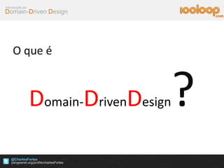 Domain-Driven Design
Introdução ao
@CharlesFortes
.com
O que é
Domain-DrivenDesign?
 