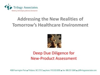 Addressing the New Realities of
Tomorrow’s Healthcare Environment




         Deep Due Diligence for
        New-Product Assessment
 