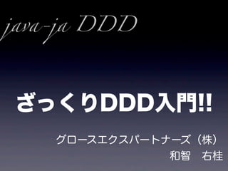 java-ja DDD




ざっくりDDD入門!!
    グロースエクスパートナーズ（株）
               和智 右桂
 