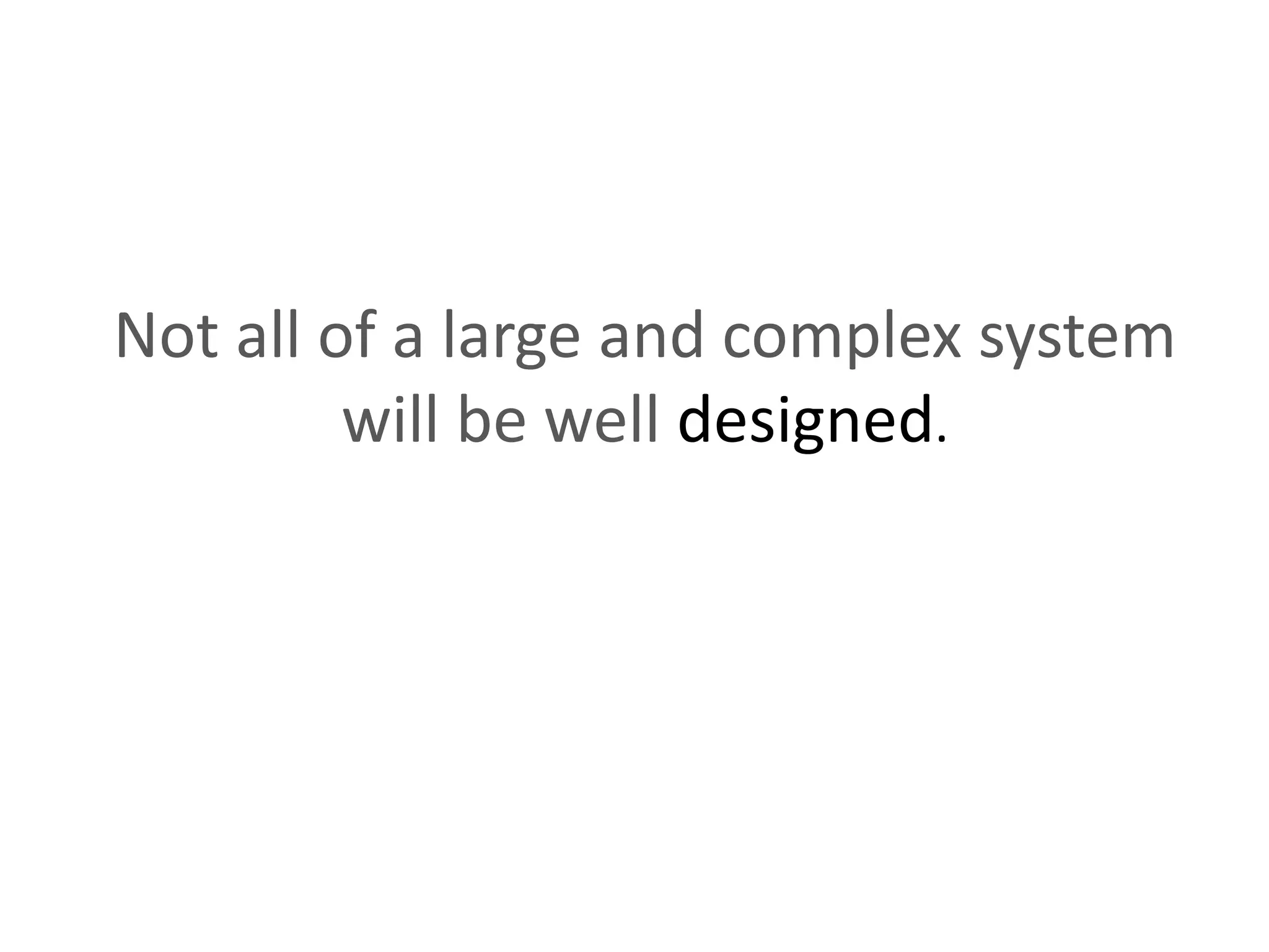 Not all of a large and complex system will be well designed. 